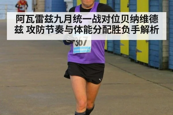 阿瓦雷兹九月统一战对位贝纳维德兹 攻防节奏与体能分配胜负手解析