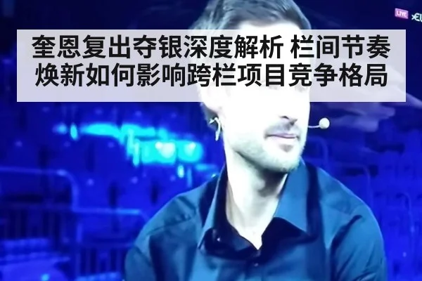奎恩复出夺银深度解析 栏间节奏焕新如何影响跨栏项目竞争格局