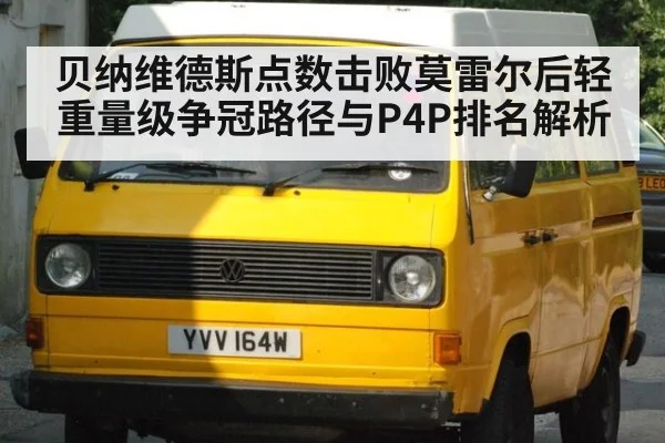 贝纳维德斯点数击败莫雷尔后轻重量级争冠路径与P4P排名解析